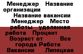 Менеджер › Название организации ­ NL International › Название вакансии ­ Менеджер › Место работы ­ удаленная работа › Процент ­ 980 › Возраст от ­ 18 - Все города Работа » Вакансии   . Липецкая обл.